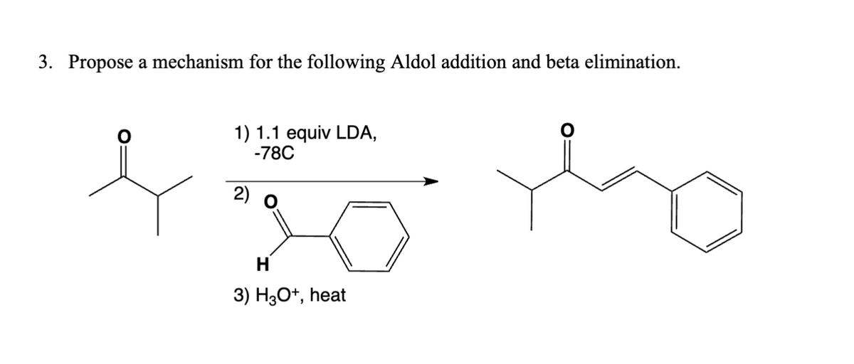 3. Propose a mechanism for the following Aldol addition and beta elimination.
1) 1.1 equiv LDA,
-78C
2)
To the
H
3) H3O+, heat