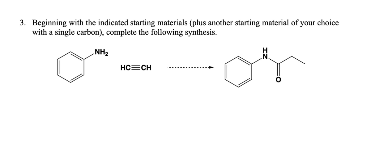 3. Beginning with the indicated starting materials (plus another starting material of your choice
with a single carbon), complete the following synthesis.
NH2
HC=CH