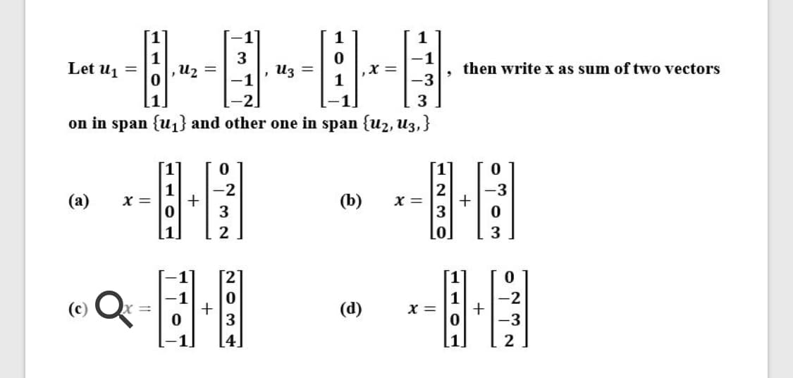 [1
1
1
-1
Let u1 =
u2
Uz =
then write x as sum of two vectors
-3
3
on in span {u} and other one in span {u2, U3,}
-2
2
x =
3
-3
(a)
X =
(b)
3
2
0.
3
[1
(d)
1
X =
3
-3
4.
+
+
