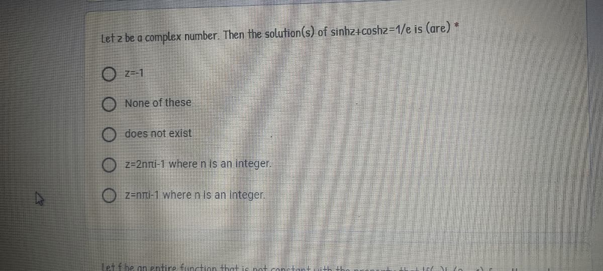 Let z be a complex number Then the solution(s) of sinhzicoshz3D1/e is (are)
None of these.
does not exist.
Z-2nmi-1 wherenis an integer.
O z-nmi-1 where nis an integer,
Let fhe on entire fonron that
