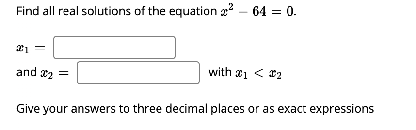 Find all real solutions of the equation x – 64 = 0.
and x2 =
with x1 < 2
Give
your answers to three decimal places or as exact expressions
