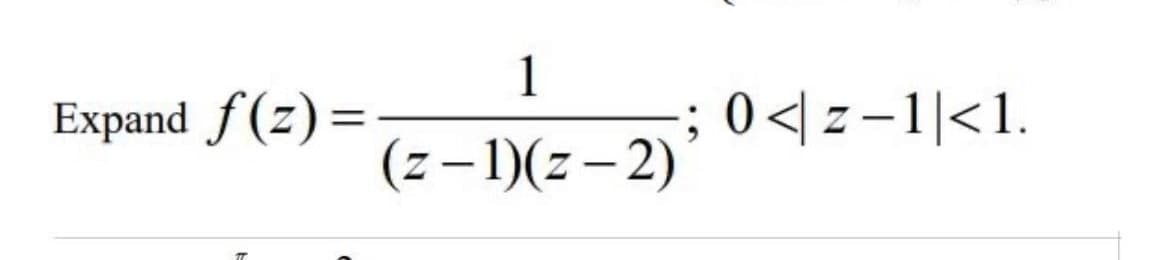 Expand f(z) =
1
(z-1)(z-2)
-; 0<z-1|<1.