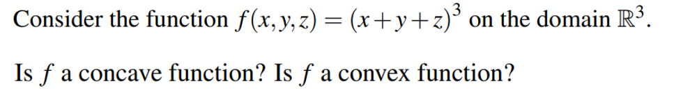 3
Consider the function f(x,y,z) = (x+y+z)* on the domain R³.
Is f
a concave function? Is f
a convex function?
