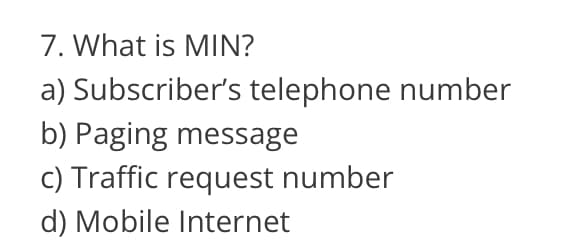 7. What is MIN?
a) Subscriber's telephone number
b) Paging message
c) Traffic request number
d) Mobile Internet

