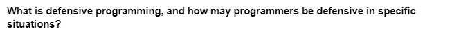 What is defensive programming, and how may programmers be defensive in specific
situations?