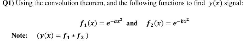 Q1) Using the convolution theorem, and the following functions to find y(x) signal:
f1(x) = e-ax and f2(x) = e-bx²
Note:
(y(x) = f1 * f2)
%3D
