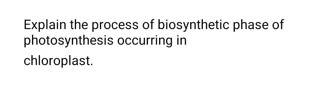 Explain the process of biosynthetic phase of
photosynthesis occurring in
chloroplast.
