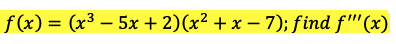 f(x) = (x³ – 5x + 2)(x² + x – 7); find f'''(x)
%3D
-
