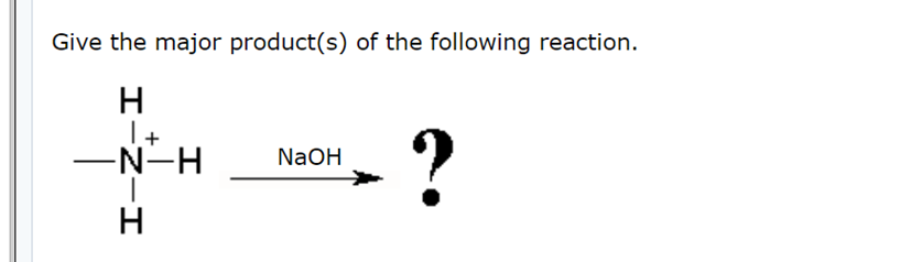 Give the major product(s) of the following reaction.
?
-N-H
NAOH
H
エーZーエ
