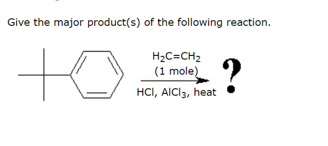 Give the major product(s) of the following reaction.
to
H2C=CH2
(1 mole)
?
HCI, AIC13, heat
