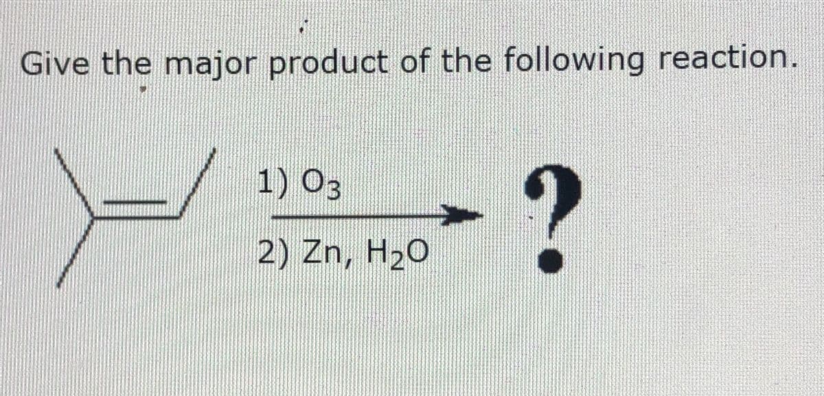Give the major product of the following reaction.
1) O3
2) Zn, H20
