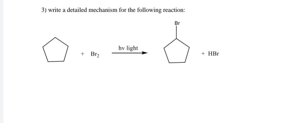 3) write a detailed mechanism for the following reaction:
Br
hv light
+ HBr
+
Br2
