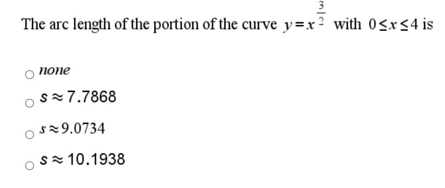 3
The arc
length of the portion of the curve y=x² with 0<x<4 is
попе
s=7.7868
s29.0734
sx10.1938
