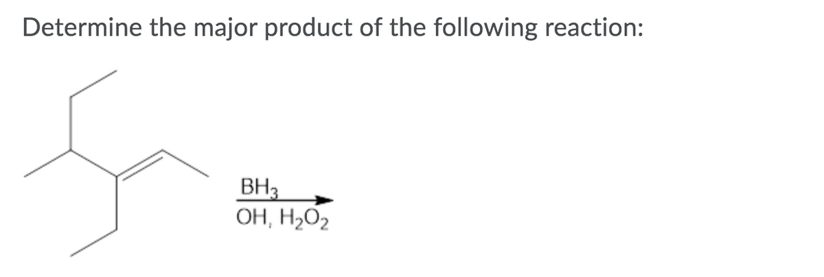 Determine the major product of the following reaction:
BH3
OH, H2O2
