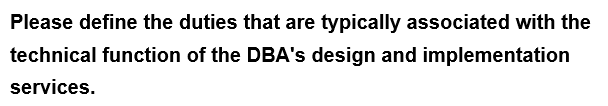 Please define the duties that are typically associated with the
technical function of the DBA's design and implementation
services.