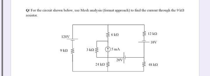 Q/ For the eircuit shown below, use Mesh analysis (format approach) to find the current through the 9 k2
resistor.
3 6 k2
12 k2
120V
10V
9 k2
3 ko
(1)5 mA
20V
24 ka
48 k2
