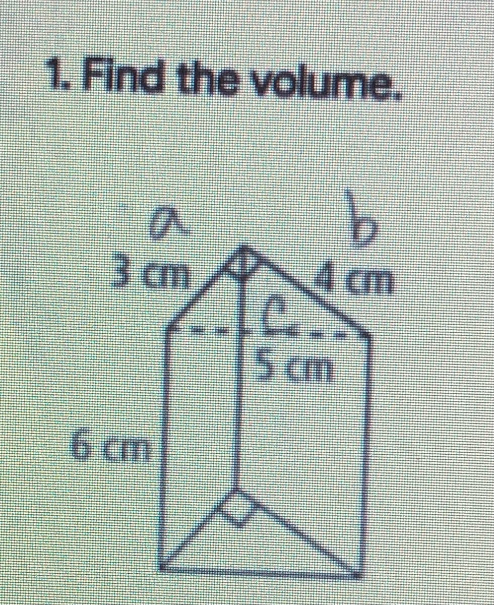 1. Find the volume.
3 cm
4 cm
5 cm
6 cm
