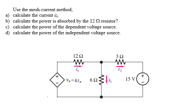 Use the mesh-current method;
a) calculate the current i2,
b) calculate the power is absorbed by the 12 Q resistor?
c) calculate the power of the dependent voltage source.
d) calculate the power of the independent voltage source.
12Ω
3Ω
Vx=4ix
15 V
