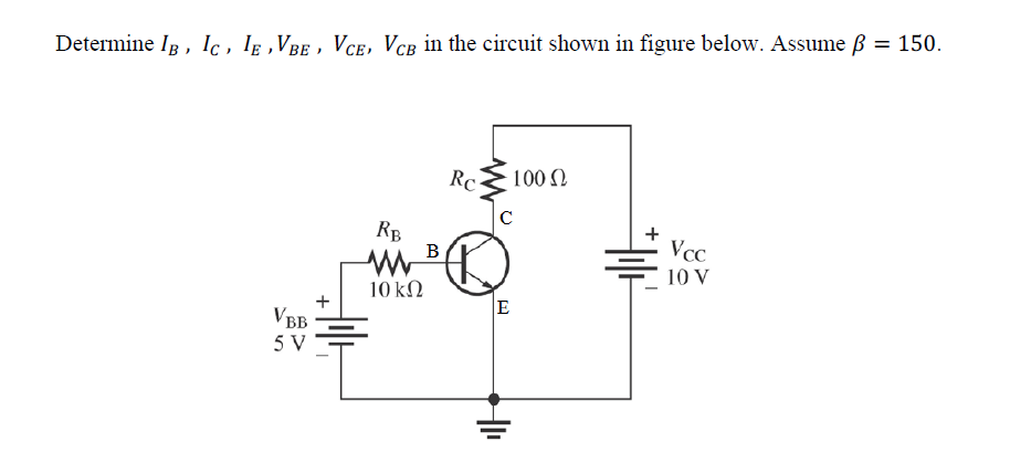 Determine Ig , Ic , Ig ,VBe , Vce, Vcg in the circuit shown in figure below. Assume ß = 150.
RC
100 N
RB
B
VcC
10 V
10 kΩ
E
+
VBB
5 V
