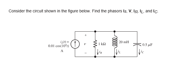 Consider the circuit shown in the figure below. Find the phasors Is, V, IR, IL, and Ic.-
i,(1) =
0.01 cos(10*)
20 mH
1 k2
0.5 μF
Vir
A
