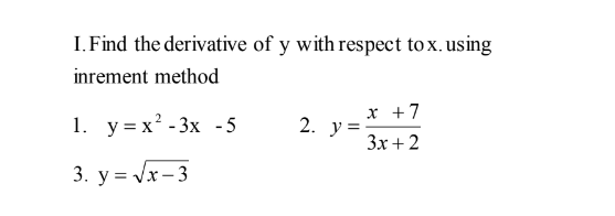 I. Find the derivative of y with respect to x. using
inrement method
1. у%3х* -3х -5
x +7
2. y =
Зх + 2
3. y = Vx- 3
