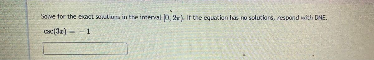 Solve for the exact solutions in the interval 0, 27). If the equation has no solutions, respond with DNE.
csc(3x)
-1
