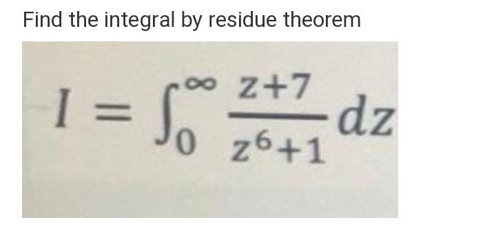 Find the integral by residue theorem
z+7
dz
0 z6+1
I
%3D

