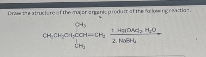 Draw the structure of the major organic product of the following reaction.
CH3
CH3CH₂CH₂CCH=CH₂
CH3
1. Hg(OAc)2, H₂0
2. NaBH4