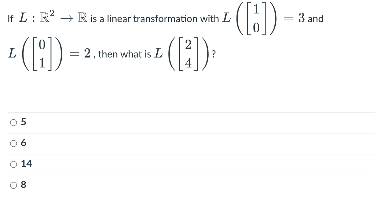 If L: R² → R is a linear transformation with L
L
(1)) =
5
14
8
2, then what is L
2
([₁])
4
?
([])
=
3 and