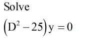 Solve
(D' - 25) y = 0
