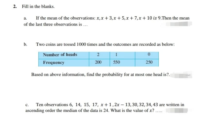 Two coins are tossed 1000 times and the outcomes are recorded as below
Number of heads
2
1
Frequency
200
550
250
Based on above information, find the probability for at most one head is?.
