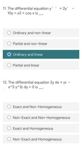 + 2y'
11. The differential equation y'
10y = x2 + cos x is
Ordinary and non-linear
Partial and non-linear
O Ordinary and linear
Partial and linear
12. The differential equation 2y dx + (x -
x^3 y^3) dy = 0 is
Exact and Non-Homogeneous
Non-Exact and Non-Homogeneous
Exact and Homogeneous
Non-Exact and Homogeneous
