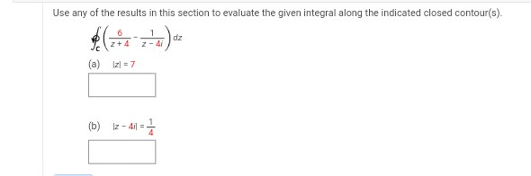Use any of the results in this section to evaluate the given integral along the indicated closed contour(s).
$(
(a) Izl=7
2-41) dz
Z-4i
4il = 1
(b) 12-4i=.
