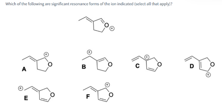Which of the following are significant resonance forms of the ion indicated (select all that apply)?
A
E
B
FL
C
D