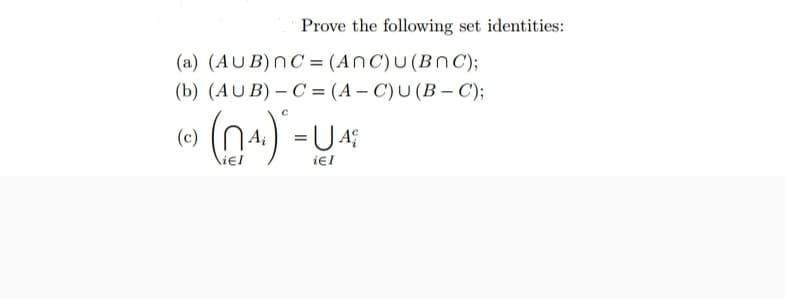 Prove the following set identities:
(a) (AUB) nC = (ANC) U (BNC);
(b) (AUB) - C= (A-C) U (B − C);
(c)
(n₁.) = UA₁
iЄI