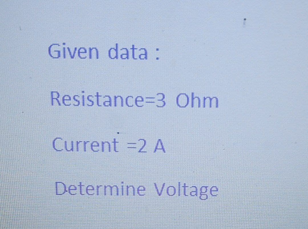 Given data :
Resistance=3 Ohm
Current =2 A
Determine Voltage
