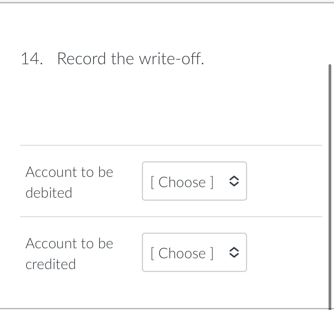 14. Record the write-off.
Account to be
[ Choose ]
debited
Account to be
[ Choose ]
credited
