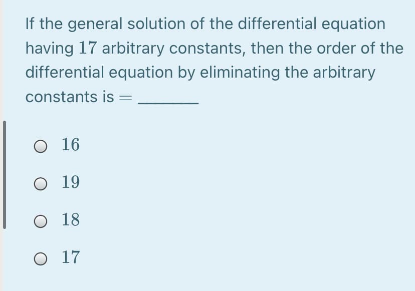 If the general solution of the differential equation
having 17 arbitrary constants, then the order of the
differential equation by eliminating the arbitrary
constants is =
O 16
O 19
O 18
O 17

