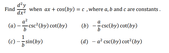 Find when ax + cos(by) = c, where a, b and c are constants.
d²y
dx²
a²
(a)-csc² (by) cot(by)
1
(c)
sin(by)
(b)-csc(by) cot(by)
(d) - a² csc(by) cot² (by)