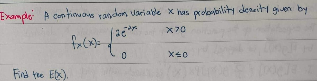 Example: A continuous random Variable x has
X70
fx (x)=
Find the E(X). /
-ах
0
X40
probability density given by
7)×9613)
(x))
[6] T