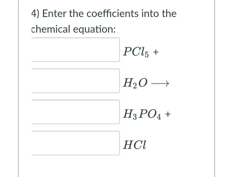 4) Enter the coefficients into the
chemical equation:
PC15 +
H₂O →
H3PO4 +
HCl