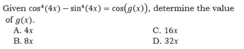 Given cos*(4x) – sin*(4x) = cos(g(x)), determine the value
of g(x).
А. 4х
В. 8х
С. 16х
D. 32x
