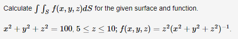 Calculate f f f(x, y, z)d.S for the given surface and function.
x² + y² + z² = 100, 5 ≤ z ≤ 10; f(x, y, z) = z²(x² + y² + z²) −¹.
