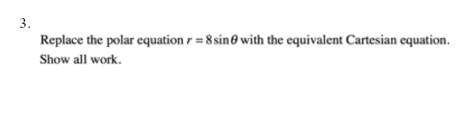 3.
Replace the polar equation r =8 sine with the equivalent Cartesian equation.
Show all work.
