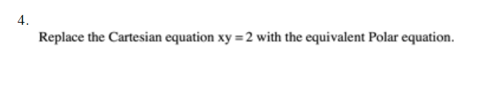 4.
Replace the Cartesian equation xy =2 with the equivalent Polar equation.
