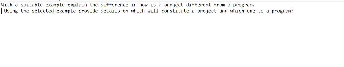 with a suitable example explain the difference in how is a project different from a program.
Using the selected example provide details on which will constitute a project and which one to a program?