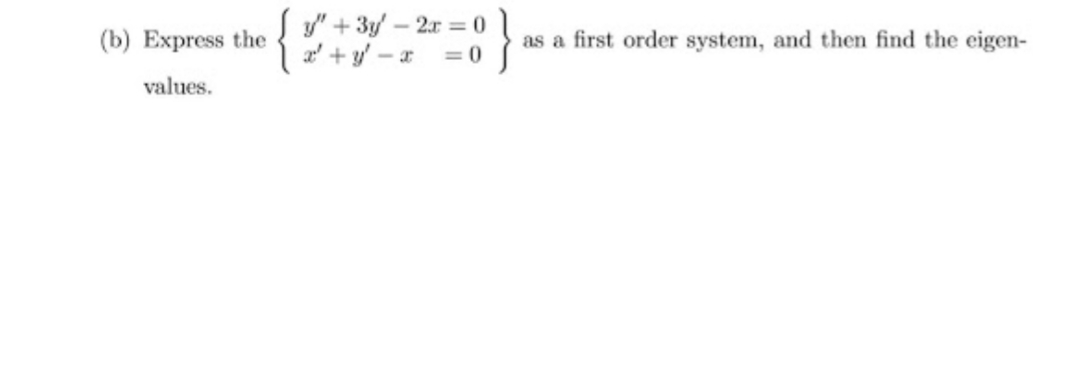 y" + 3y- 2r 0
a' +y – x
(b) Express the
as a first order system, and then find the eigen-
= 0
values.
