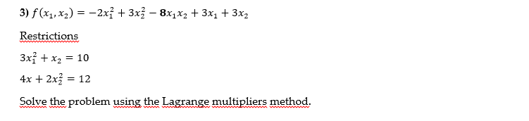 3) f(x1, x2) = -2x + 3x² - 8x1x2 + 3x1 + 3x2
Restrictions
3x² + x2 = 10
4x + 2x² = 12
Solve the problem using the Lagrange multipliers method.