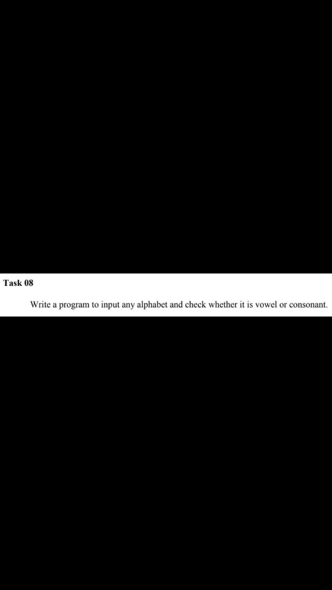 Task 08
Write a program to input any alphabet and check whether it is vowel or consonant.
