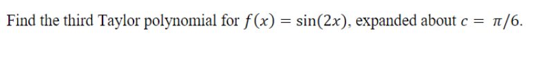 Find the third Taylor polynomial for f(x) = sin(2x), expanded about c =
T/6.
